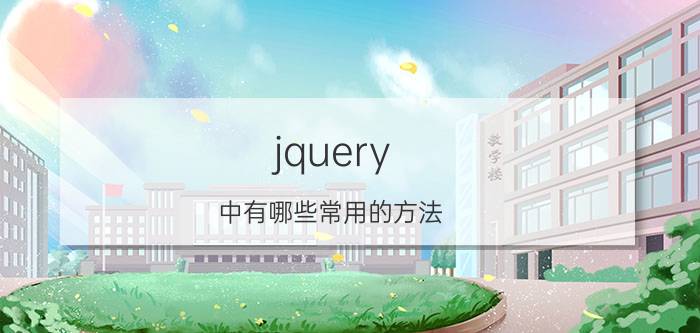 jquery 中有哪些常用的方法 Jquery搜索父元素操作方法？